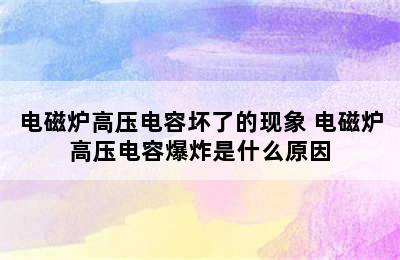 电磁炉高压电容坏了的现象 电磁炉高压电容爆炸是什么原因